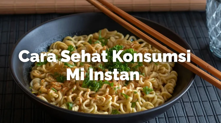 Cara Sehat Konsumsi Mi Instan Menurut Ahli Gizi